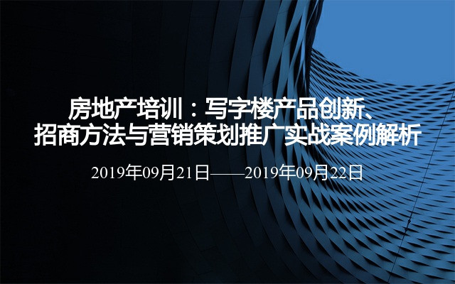 房地产培训：写字楼产品创新、招商方法与营销策划推广实战案例解析