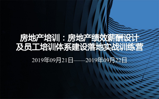 房地产培训：房地产绩效薪酬设计及员工培训体系建设落地实战训练营