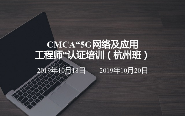 CMCA“5G网络及应用工程师”认证培训（杭州班）