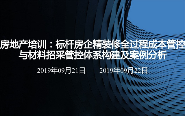 房地产培训：标杆房企精装修全过程成本管控与材料招采管控体系构建及案例分析