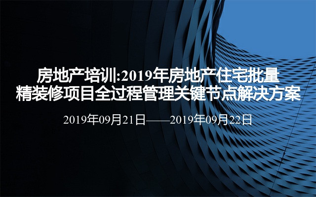 房地产培训:2019年房地产住宅批量精装修项目全过程管理关键节点解决方案