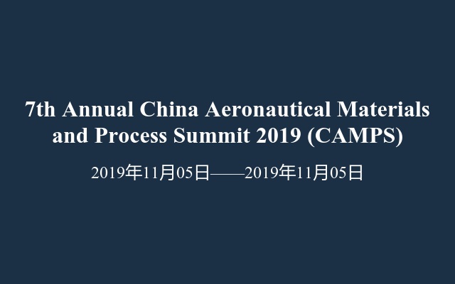 7th Annual China Aeronautical Materials and Process Summit 2019 (CAMPS)
