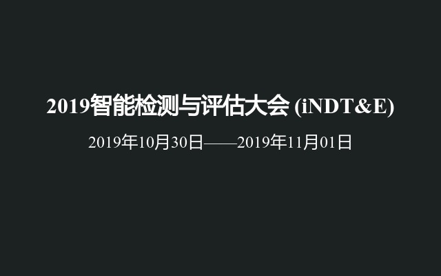 2019智能检测与评估大会 (iNDT&E)