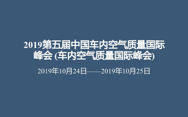 2019第五届中国车内空气质量国际峰会 (车内空气质量国际峰会)