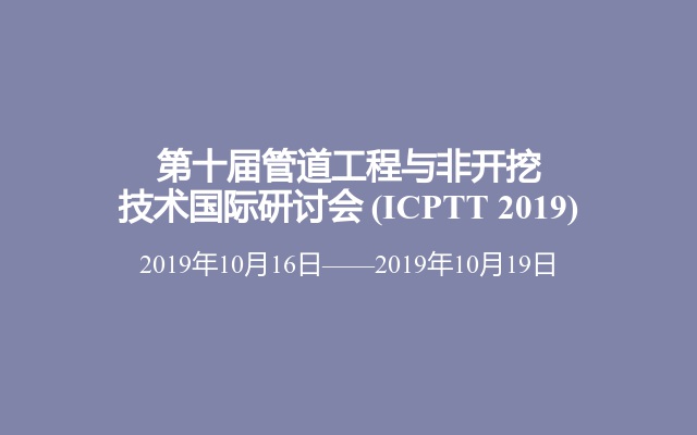 第十届管道工程与非开挖技术国际研讨会 (ICPTT 2019)