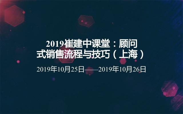 2019崔建中课堂：顾问式销售流程与技巧（上海）