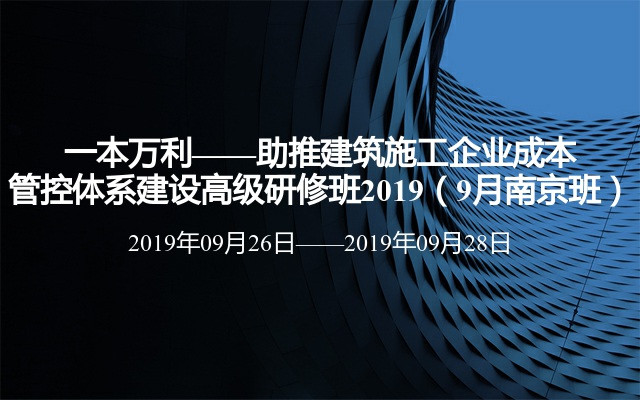 一本万利——助推建筑施工企业成本管控体系建设高级研修班2019（9月南京班）