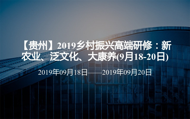 【贵州】2019乡村振兴高端研修：新农业、泛文化、大康养(9月18-20日)