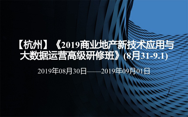 【杭州】《2019商业地产新技术应用与大数据运营高级研修班》(8月31-9.1)