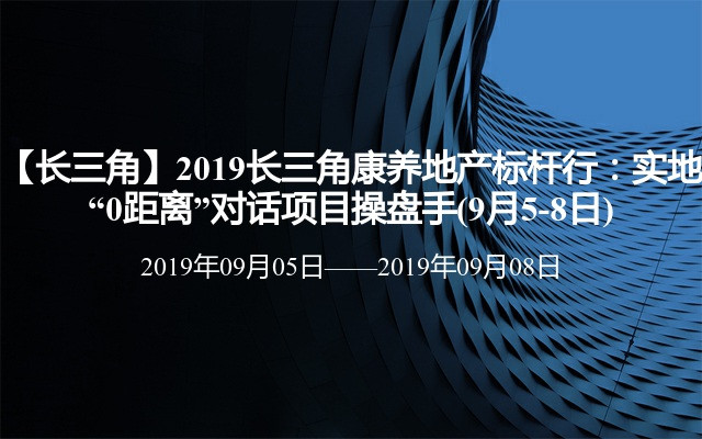 【长三角】2019长三角康养地产标杆行：实地“0距离”对话项目操盘手(9月5-8日)