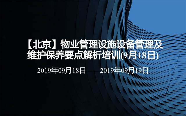 【北京】物业管理设施设备管理及维护保养要点解析培训(9月18日)