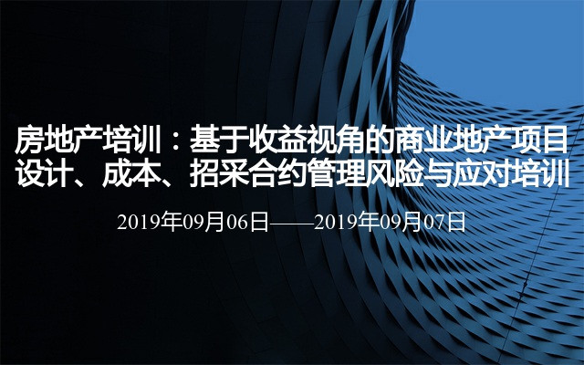 房地产培训：基于收益视角的商业地产项目设计、成本、招采合约管理风险与应对培训