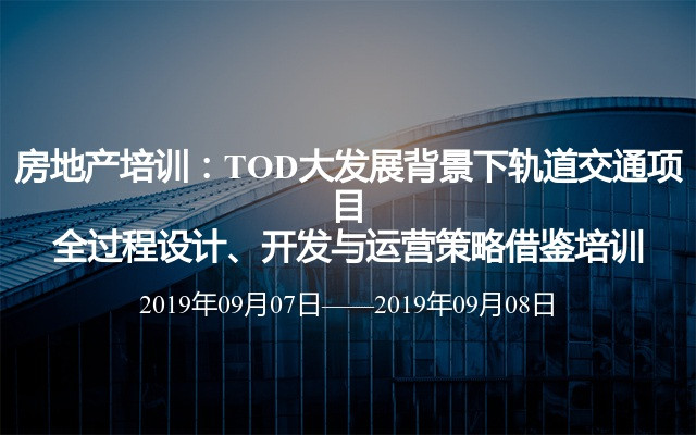 房地产培训：TOD大发展背景下轨道交通项目全过程设计、开发与运营策略借鉴培训