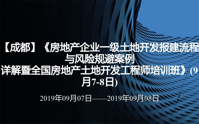 【成都】《房地产企业一级土地开发报建流程与风险规避案例详解暨全国房地产土地开发工程师培训班》(9月7-8日)