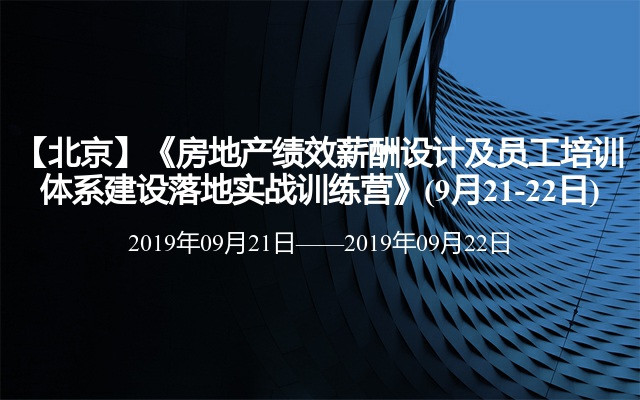 【北京】《房地产绩效薪酬设计及员工培训体系建设落地实战训练营》(9月21-22日)