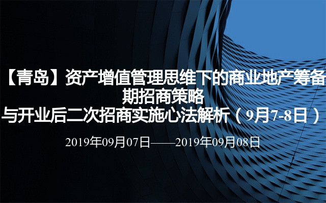 【青岛】资产增值管理思维下的商业地产筹备期招商策略与开业后二次招商实施心法解析（9月7-8日）