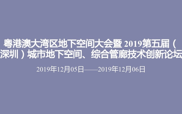 粤港澳大湾区地下空间大会暨 2019第五届（深圳）城市地下空间、综合管廊技术创新论坛