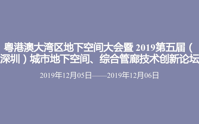 粤港澳大湾区地下空间大会暨 2019第五届（深圳）城市地下空间、综合管廊技术创新论坛