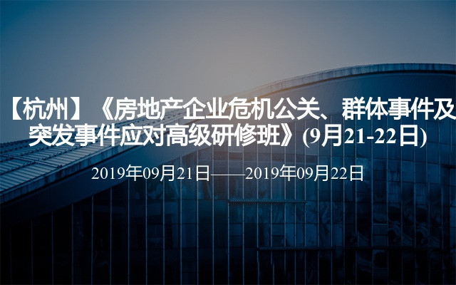 【杭州】《房地产企业危机公关、群体事件及突发事件应对高级研修班》(9月21-22日)