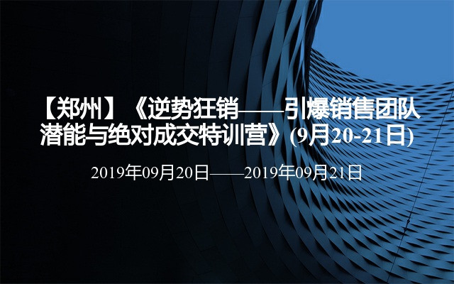 【郑州】《逆势狂销——引爆销售团队潜能与绝对成交特训营》(9月20-21日)