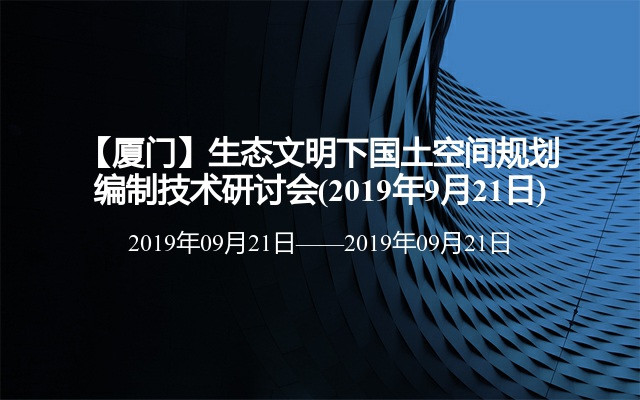 【厦门】生态文明下国土空间规划编制技术研讨会(2019年9月21日)
