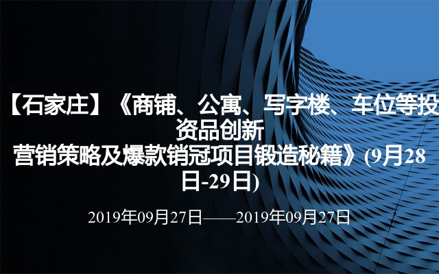 【石家庄】《商铺、公寓、写字楼、车位等投资品创新营销策略及爆款销冠项目锻造秘籍》(9月28日-29日)