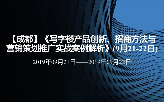 【成都】《写字楼产品创新、招商方法与营销策划推广实战案例解析》(9月21-22日)