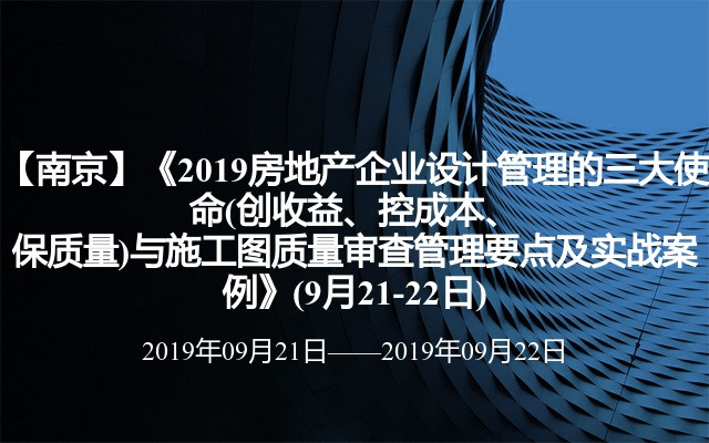 【南京】《2019房地产企业设计管理的三大使命(创收益、控成本、保质量)与施工图质量审查管理要点及实战案例》(9月21-22日)