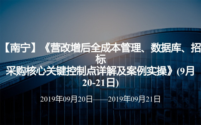 【南宁】《营改增后全成本管理、数据库、招标采购核心关键控制点详解及案例实操》(9月20-21日)