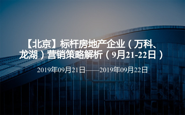 【北京】标杆房地产企业（万科、龙湖）营销策略解析（9月21-22日）