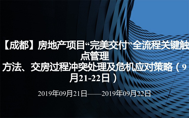 【成都】房地产项目“完美交付”全流程关键触点管理方法、交房过程冲突处理及危机应对策略（9月21-22日）