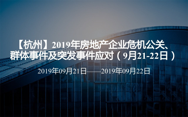 【杭州】2019年房地产企业危机公关、群体事件及突发事件应对（9月21-22日）