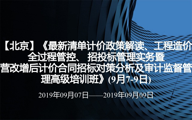 【北京】《最新清单计价政策解读、工程造价全过程管控、 招投标管理实务暨营改增后计价合同招标对策分析及审计监督管理高级培训班》(9月7-9日)