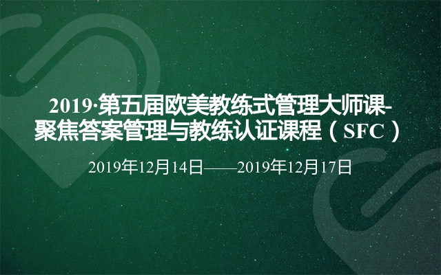 2019·第五届欧美教练式管理大师课-聚焦答案管理与教练认证课程（SFC）