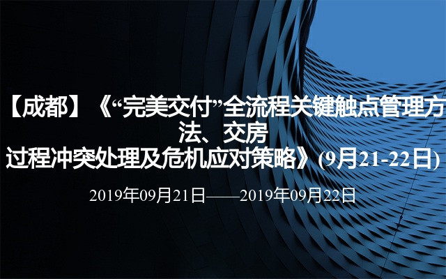 【成都】《“完美交付”全流程关键触点管理方法、交房过程冲突处理及危机应对策略》(9月21-22日)