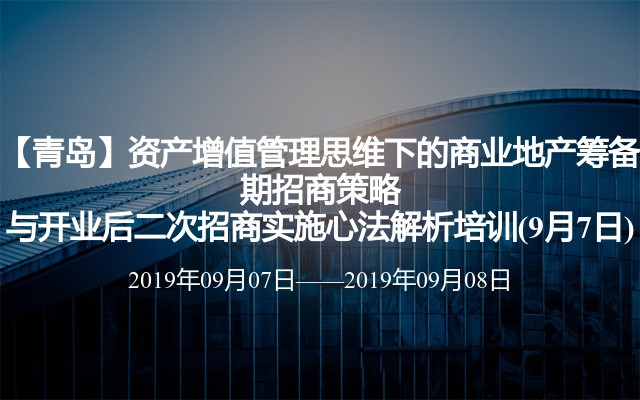 【青岛】资产增值管理思维下的商业地产筹备期招商策略与开业后二次招商实施心法解析培训(9月7日)