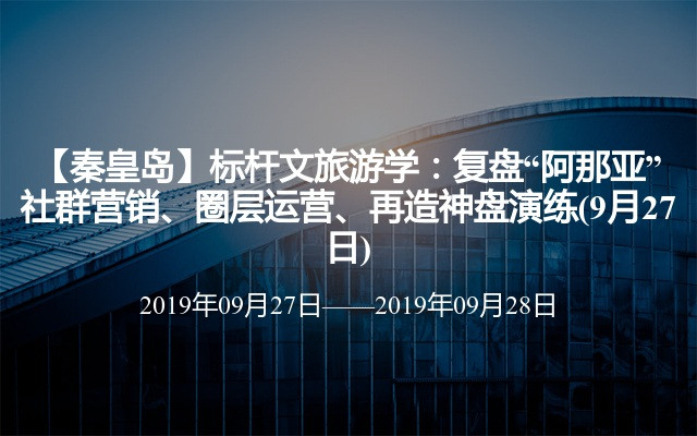 【秦皇岛】标杆文旅游学：复盘“阿那亚”社群营销、圈层运营、再造神盘演练(9月27日)