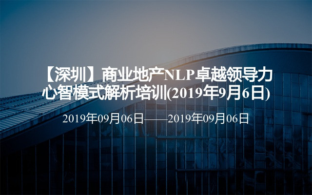 【深圳】商业地产NLP卓越领导力心智模式解析培训(2019年9月6日)