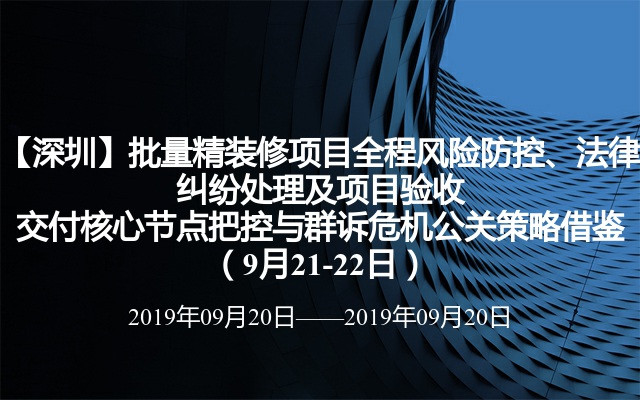 【深圳】批量精装修项目全程风险防控、法律纠纷处理及项目验收交付核心节点把控与群诉危机公关策略借鉴（9月21-22日）