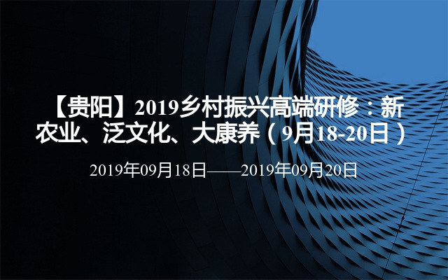 【贵阳】2019乡村振兴高端研修：新农业、泛文化、大康养（9月18-20日）