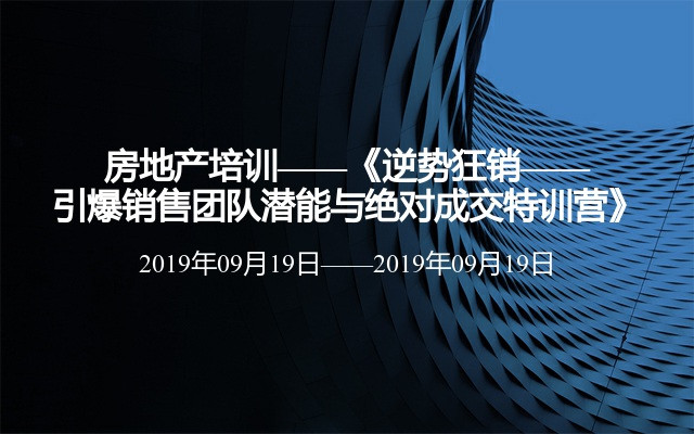 房地产培训——《逆势狂销——引爆销售团队潜能与绝对成交特训营》