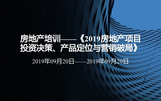 房地产培训——《2019房地产项目投资决策、产品定位与营销破局》