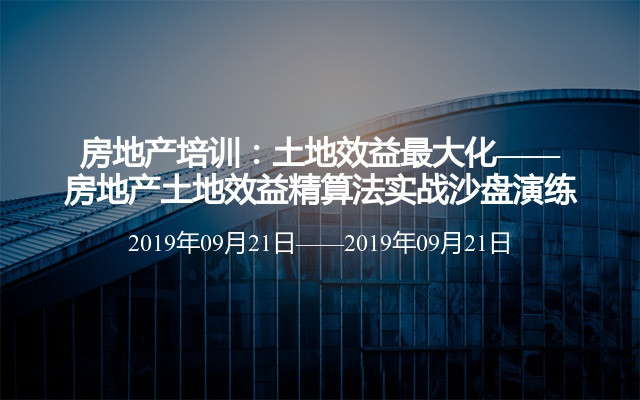 房地产培训：土地效益最大化——房地产土地效益精算法实战沙盘演练