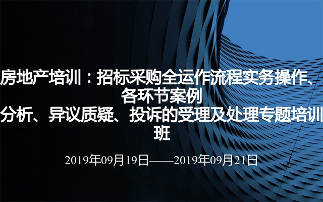 房地产培训：招标采购全运作流程实务操作、各环节案例分析、异议质疑、投诉的受理及处理专题培训班