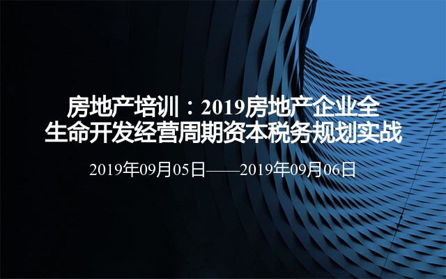 房地产培训：2019房地产企业全生命开发经营周期资本税务规划实战