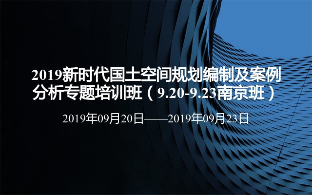 2019新时代国土空间规划编制及案例分析专题培训班（9.20-9.23南京班）