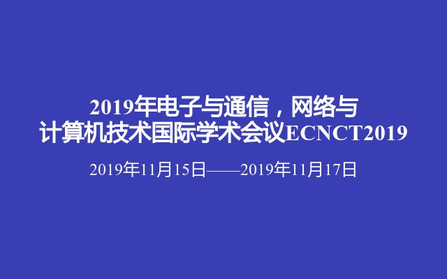 2019年电子与通信，网络与计算机技术国际学术会议ECNCT2019