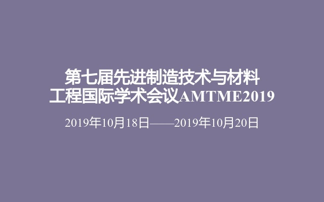 第七届先进制造技术与材料工程国际学术会议AMTME2019