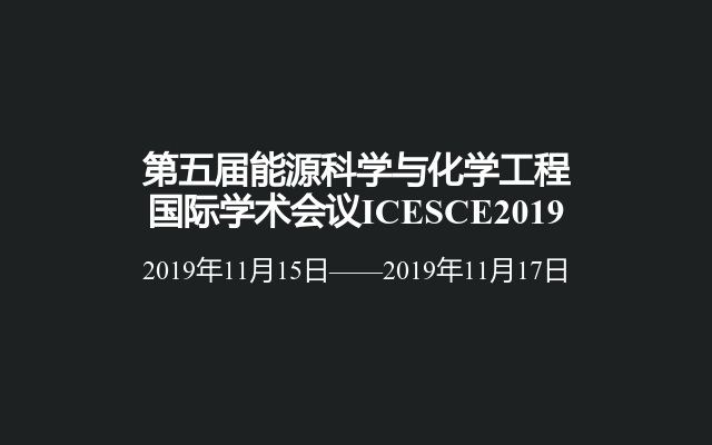 第五届能源科学与化学工程国际学术会议ICESCE2019