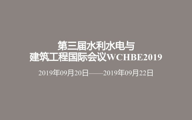 第三届水利水电与建筑工程国际会议WCHBE2019